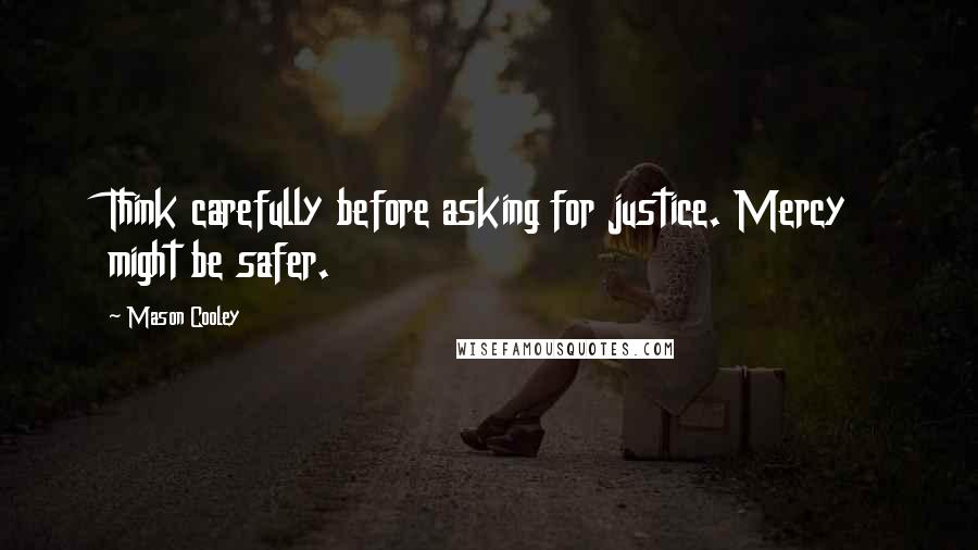 Mason Cooley Quotes: Think carefully before asking for justice. Mercy might be safer.