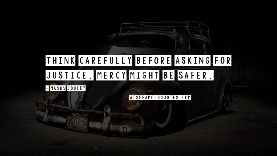 Mason Cooley Quotes: Think carefully before asking for justice. Mercy might be safer.