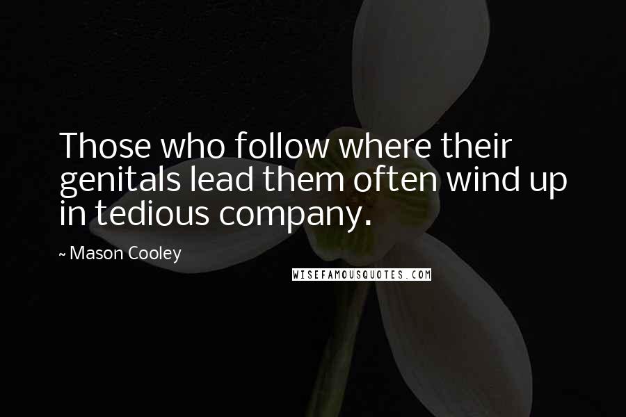 Mason Cooley Quotes: Those who follow where their genitals lead them often wind up in tedious company.