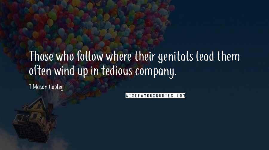 Mason Cooley Quotes: Those who follow where their genitals lead them often wind up in tedious company.