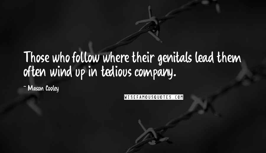Mason Cooley Quotes: Those who follow where their genitals lead them often wind up in tedious company.