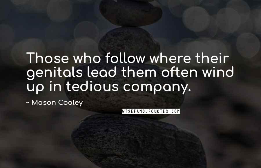 Mason Cooley Quotes: Those who follow where their genitals lead them often wind up in tedious company.