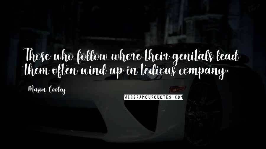 Mason Cooley Quotes: Those who follow where their genitals lead them often wind up in tedious company.