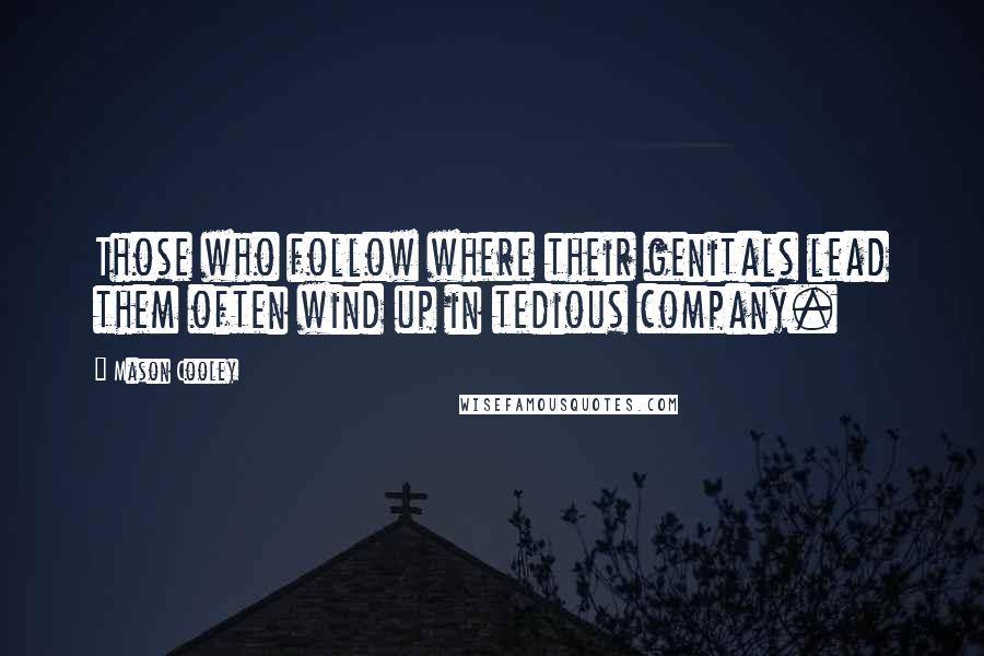 Mason Cooley Quotes: Those who follow where their genitals lead them often wind up in tedious company.