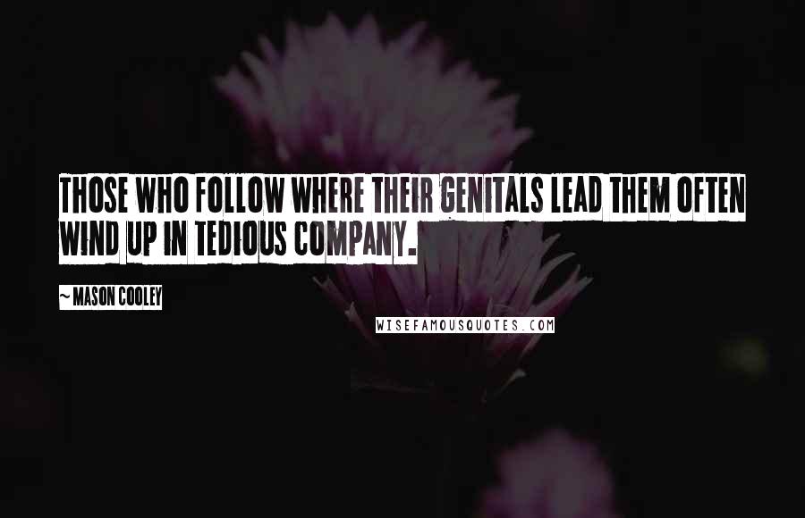 Mason Cooley Quotes: Those who follow where their genitals lead them often wind up in tedious company.