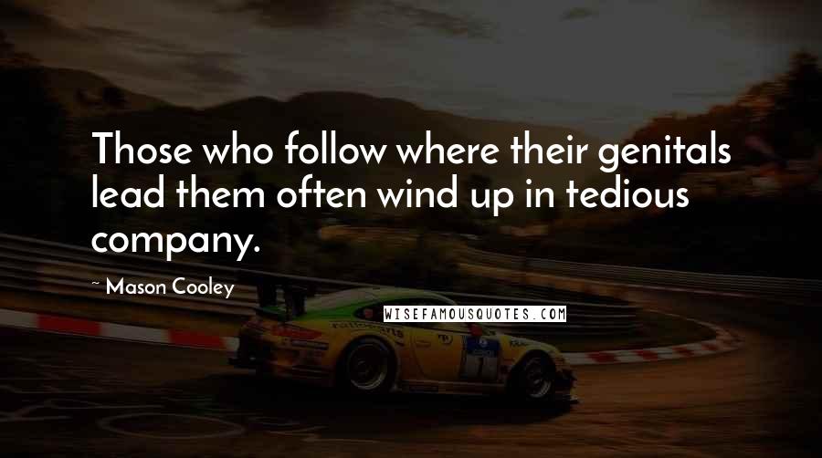 Mason Cooley Quotes: Those who follow where their genitals lead them often wind up in tedious company.