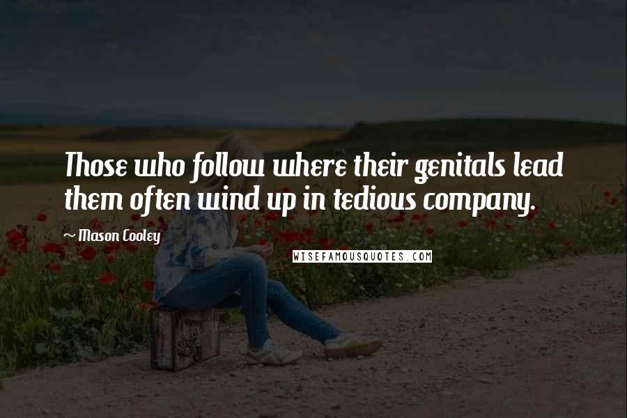 Mason Cooley Quotes: Those who follow where their genitals lead them often wind up in tedious company.