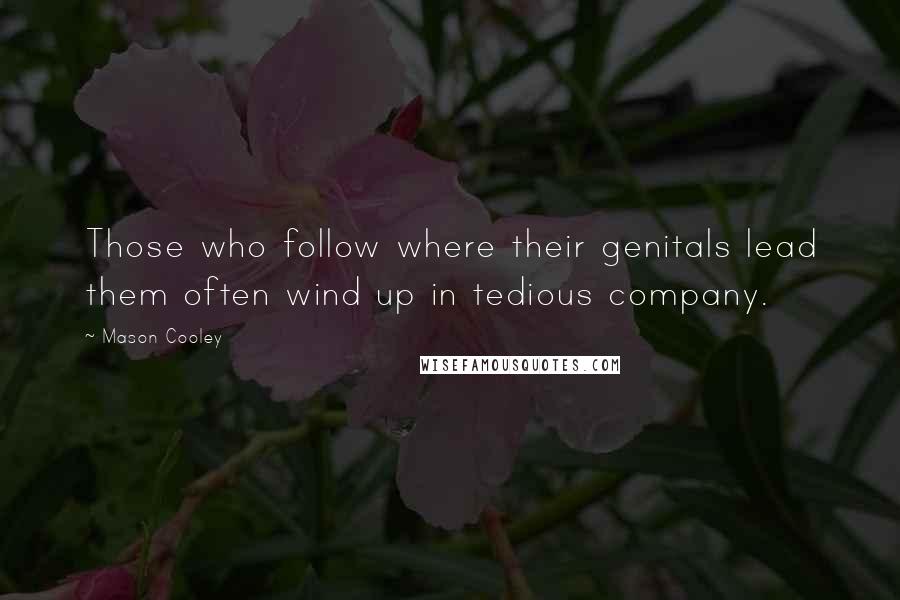 Mason Cooley Quotes: Those who follow where their genitals lead them often wind up in tedious company.