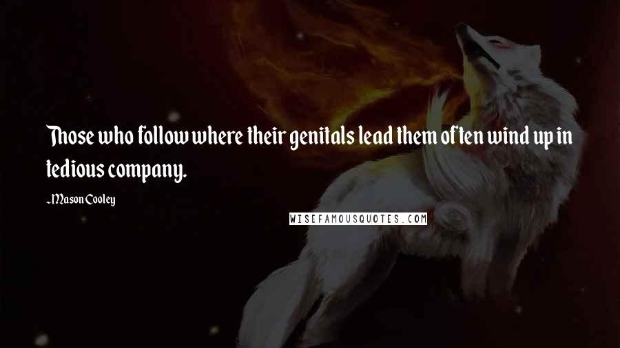 Mason Cooley Quotes: Those who follow where their genitals lead them often wind up in tedious company.