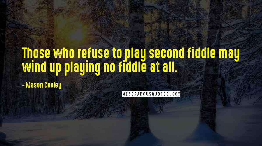 Mason Cooley Quotes: Those who refuse to play second fiddle may wind up playing no fiddle at all.