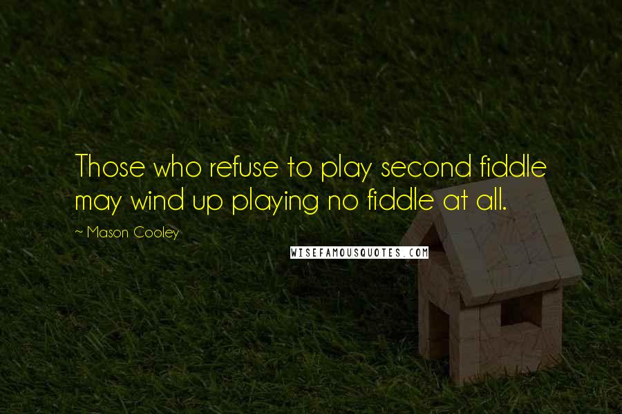 Mason Cooley Quotes: Those who refuse to play second fiddle may wind up playing no fiddle at all.