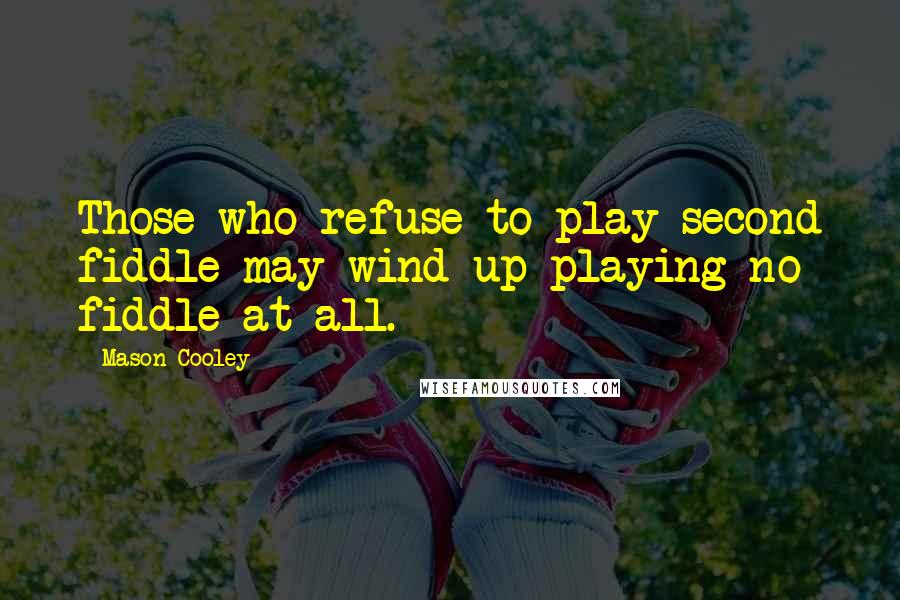 Mason Cooley Quotes: Those who refuse to play second fiddle may wind up playing no fiddle at all.