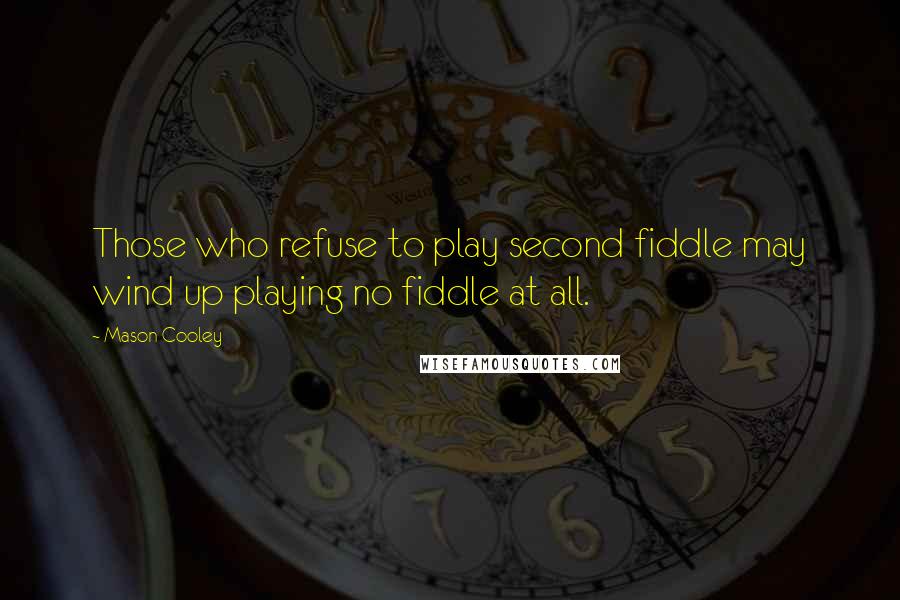 Mason Cooley Quotes: Those who refuse to play second fiddle may wind up playing no fiddle at all.