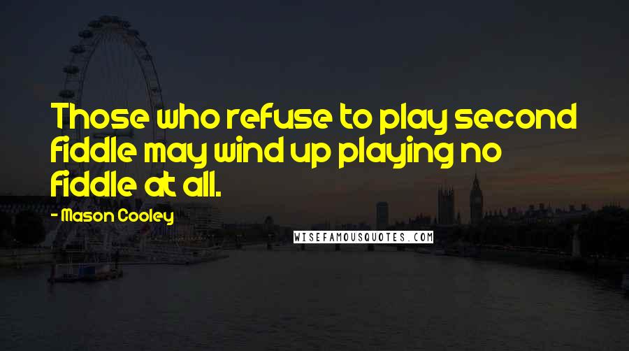 Mason Cooley Quotes: Those who refuse to play second fiddle may wind up playing no fiddle at all.