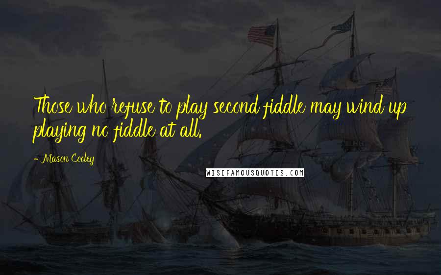 Mason Cooley Quotes: Those who refuse to play second fiddle may wind up playing no fiddle at all.