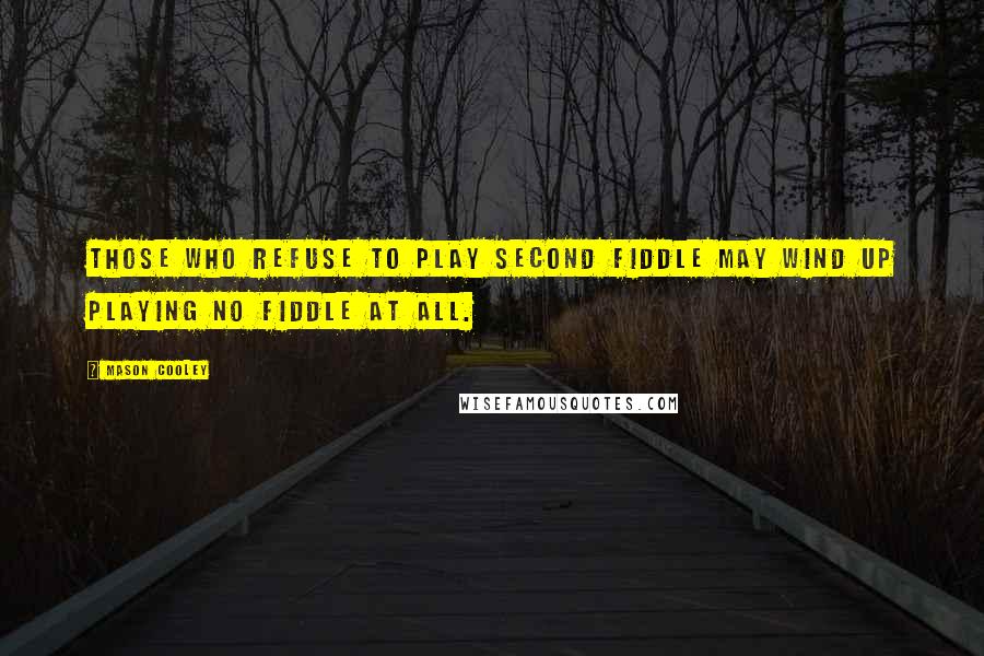 Mason Cooley Quotes: Those who refuse to play second fiddle may wind up playing no fiddle at all.