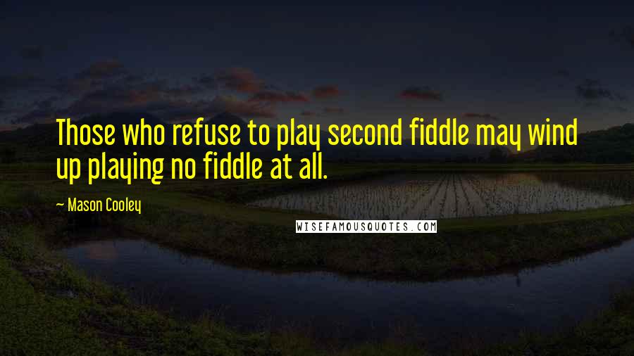 Mason Cooley Quotes: Those who refuse to play second fiddle may wind up playing no fiddle at all.