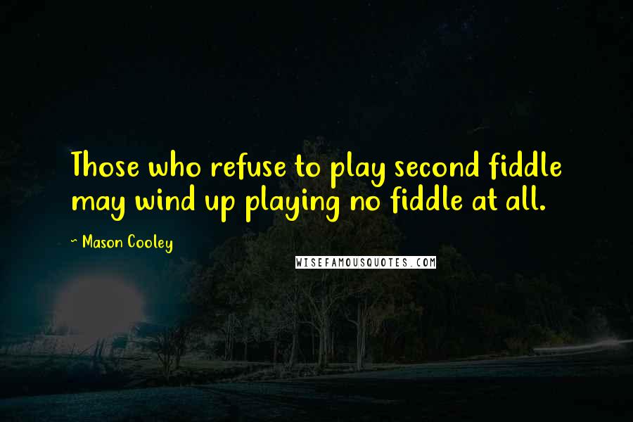 Mason Cooley Quotes: Those who refuse to play second fiddle may wind up playing no fiddle at all.