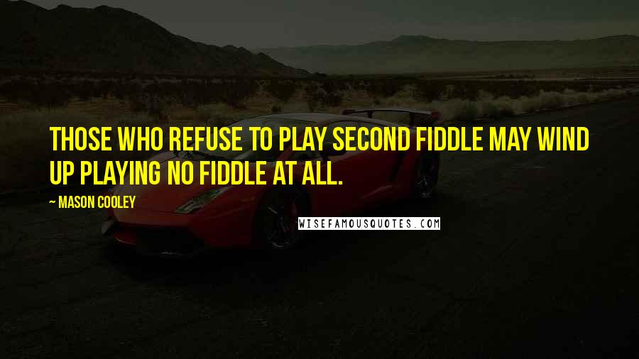 Mason Cooley Quotes: Those who refuse to play second fiddle may wind up playing no fiddle at all.