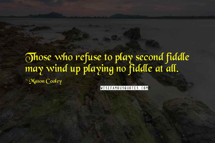 Mason Cooley Quotes: Those who refuse to play second fiddle may wind up playing no fiddle at all.