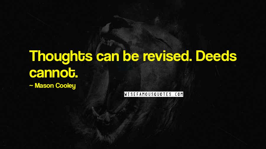 Mason Cooley Quotes: Thoughts can be revised. Deeds cannot.