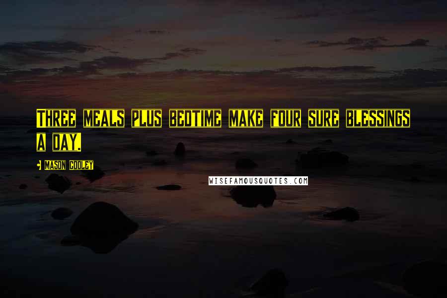 Mason Cooley Quotes: Three meals plus bedtime make four sure blessings a day.