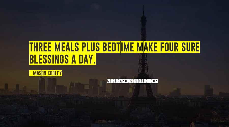 Mason Cooley Quotes: Three meals plus bedtime make four sure blessings a day.