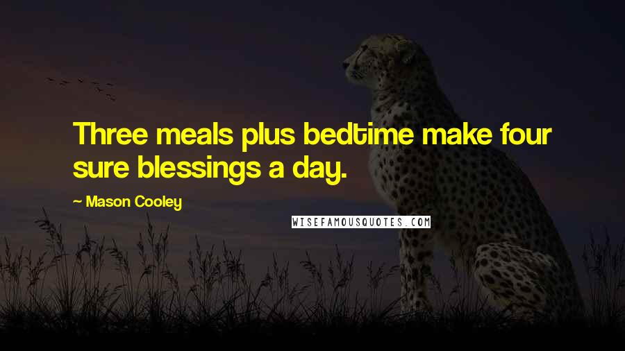 Mason Cooley Quotes: Three meals plus bedtime make four sure blessings a day.