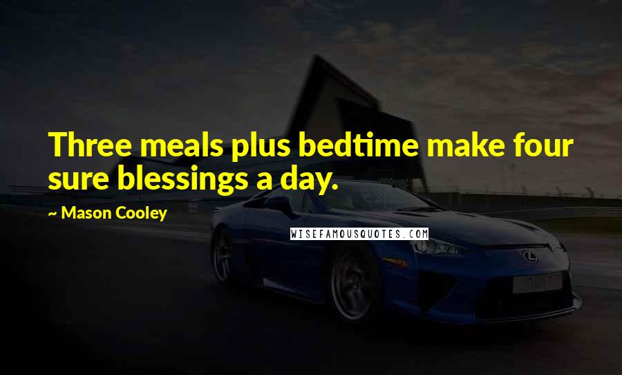 Mason Cooley Quotes: Three meals plus bedtime make four sure blessings a day.