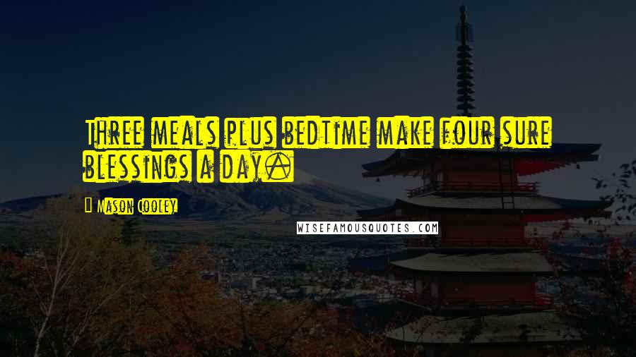 Mason Cooley Quotes: Three meals plus bedtime make four sure blessings a day.