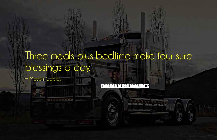 Mason Cooley Quotes: Three meals plus bedtime make four sure blessings a day.