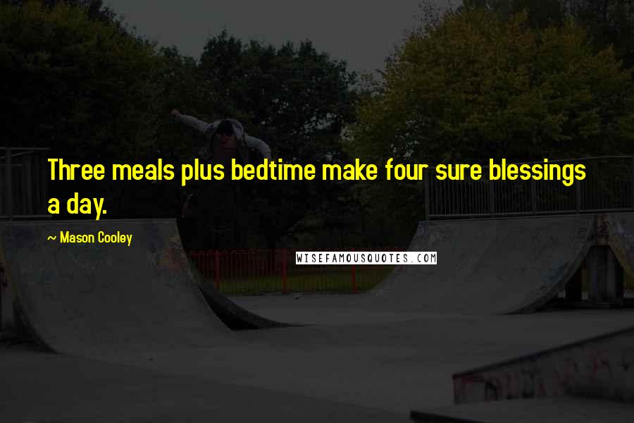 Mason Cooley Quotes: Three meals plus bedtime make four sure blessings a day.