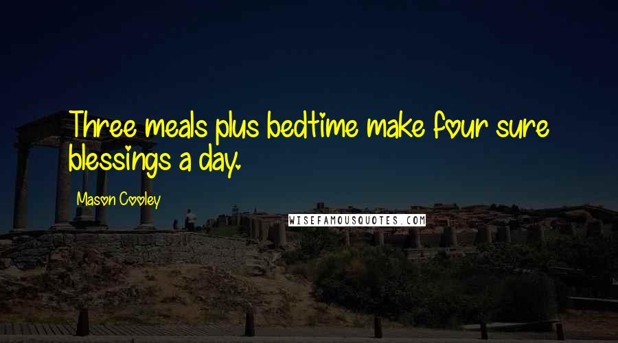 Mason Cooley Quotes: Three meals plus bedtime make four sure blessings a day.