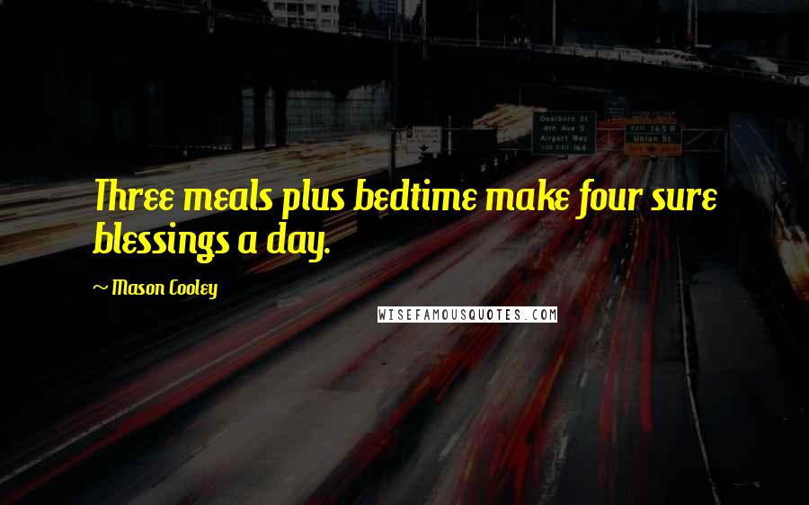 Mason Cooley Quotes: Three meals plus bedtime make four sure blessings a day.