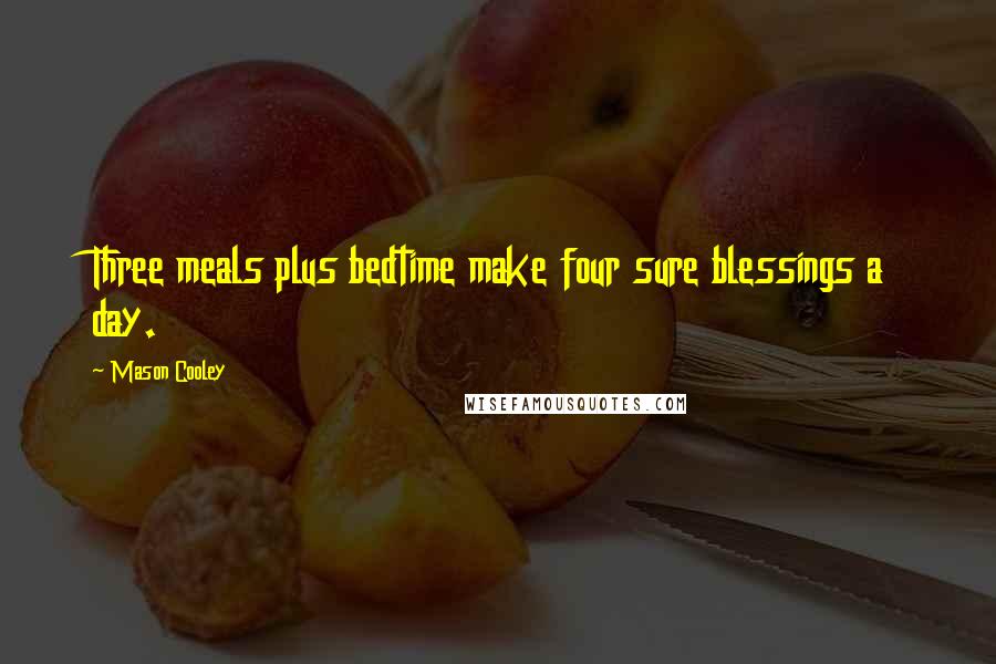 Mason Cooley Quotes: Three meals plus bedtime make four sure blessings a day.