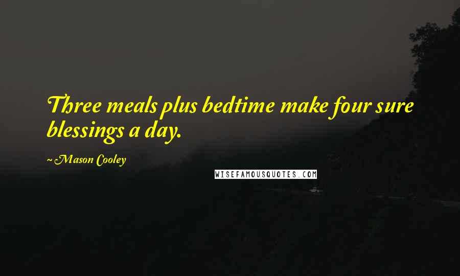 Mason Cooley Quotes: Three meals plus bedtime make four sure blessings a day.