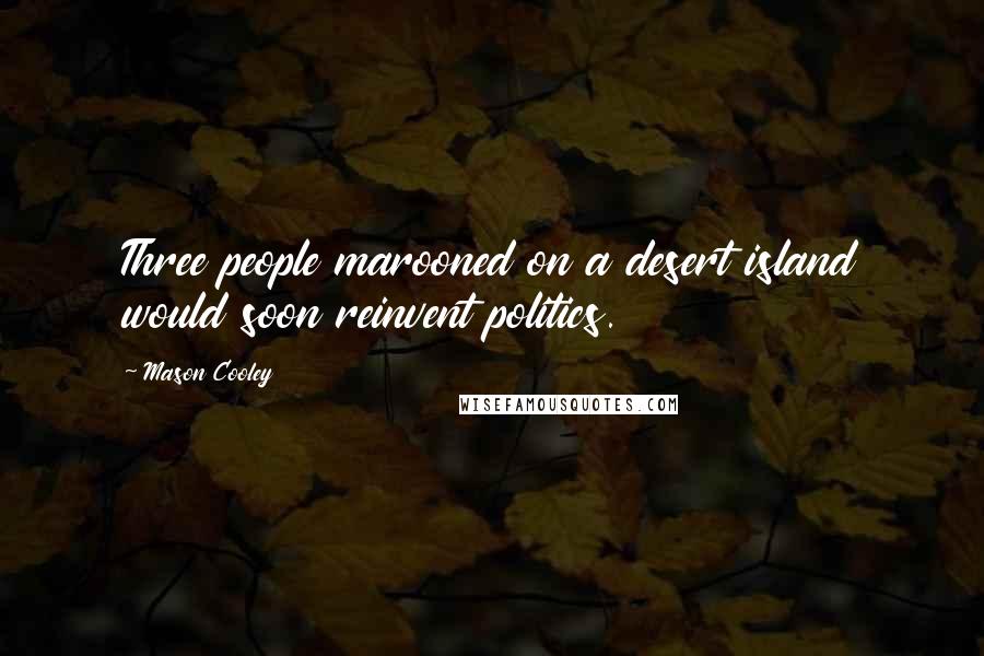 Mason Cooley Quotes: Three people marooned on a desert island would soon reinvent politics.
