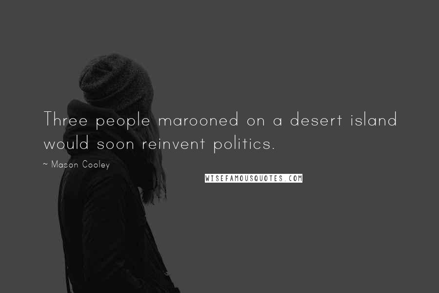 Mason Cooley Quotes: Three people marooned on a desert island would soon reinvent politics.