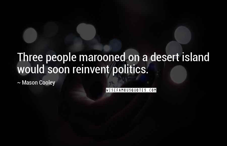 Mason Cooley Quotes: Three people marooned on a desert island would soon reinvent politics.