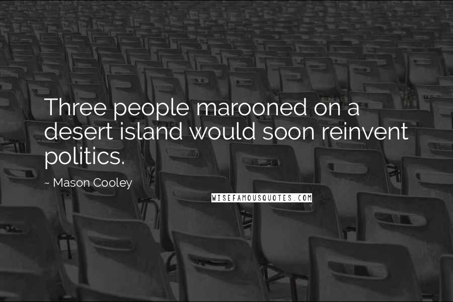 Mason Cooley Quotes: Three people marooned on a desert island would soon reinvent politics.