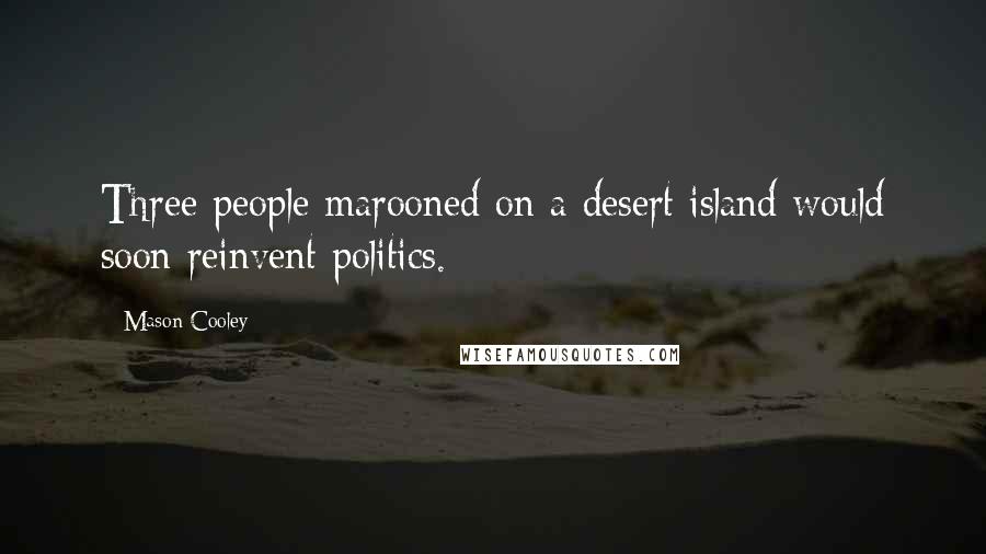 Mason Cooley Quotes: Three people marooned on a desert island would soon reinvent politics.