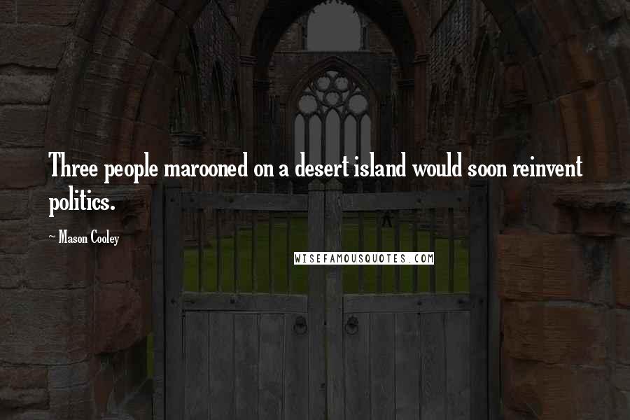 Mason Cooley Quotes: Three people marooned on a desert island would soon reinvent politics.