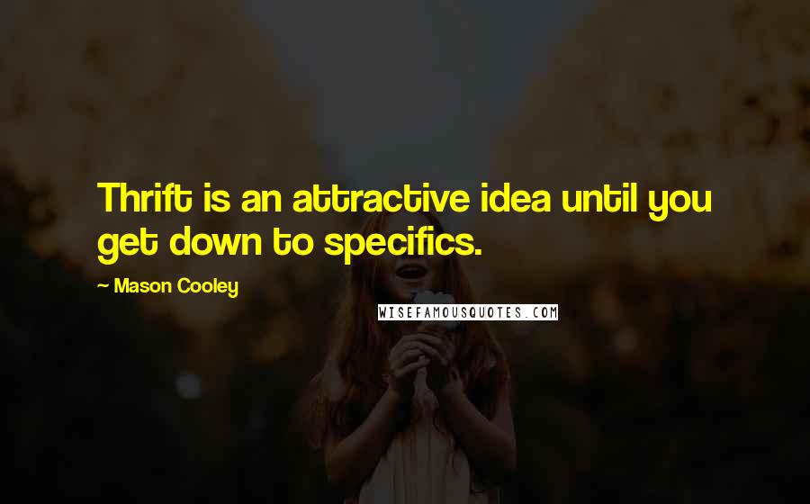 Mason Cooley Quotes: Thrift is an attractive idea until you get down to specifics.