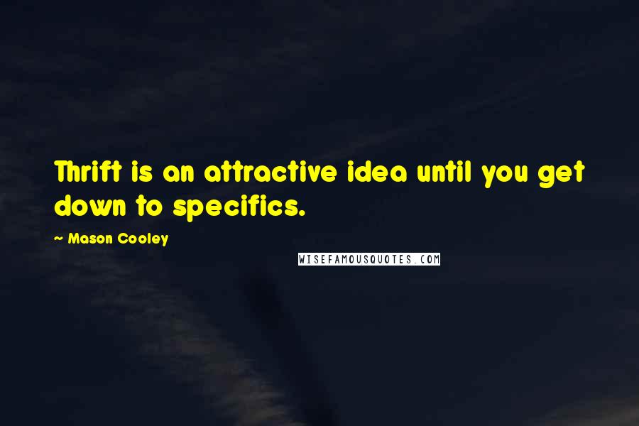 Mason Cooley Quotes: Thrift is an attractive idea until you get down to specifics.