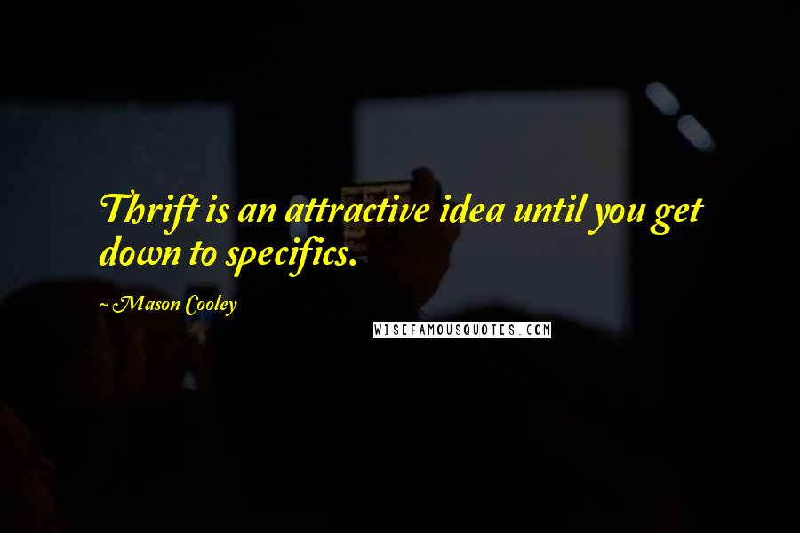 Mason Cooley Quotes: Thrift is an attractive idea until you get down to specifics.