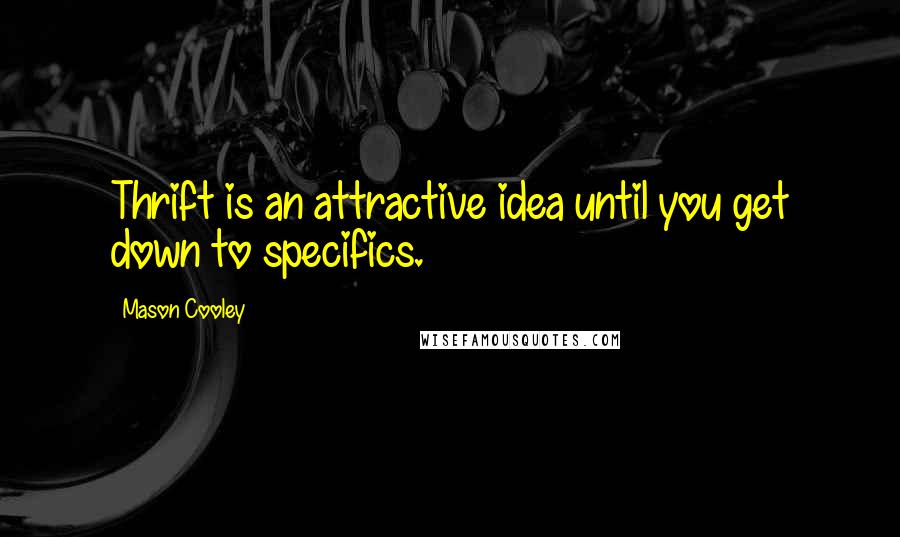 Mason Cooley Quotes: Thrift is an attractive idea until you get down to specifics.