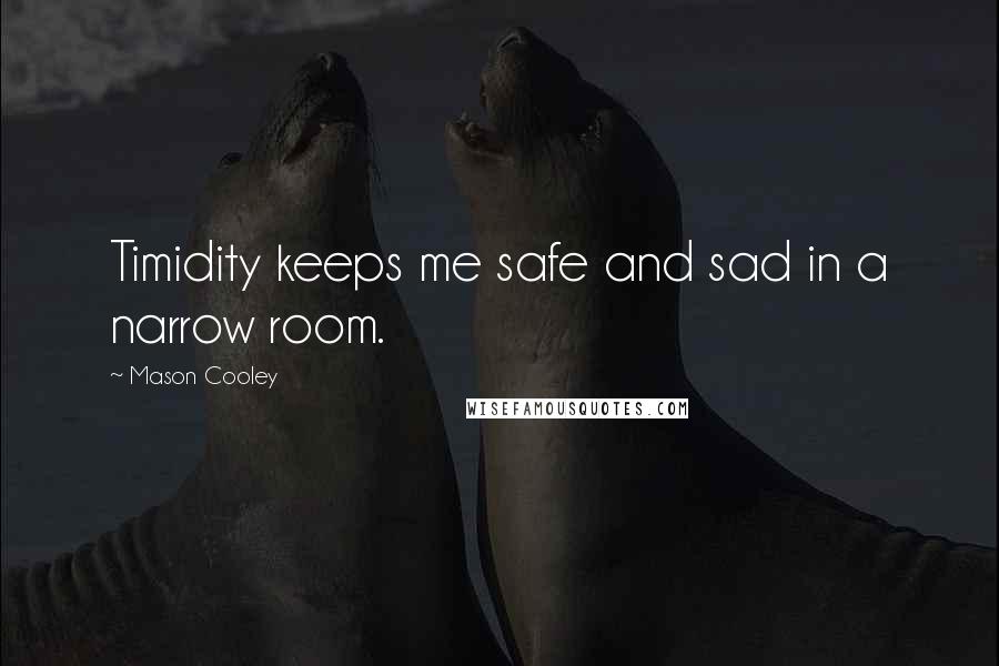Mason Cooley Quotes: Timidity keeps me safe and sad in a narrow room.