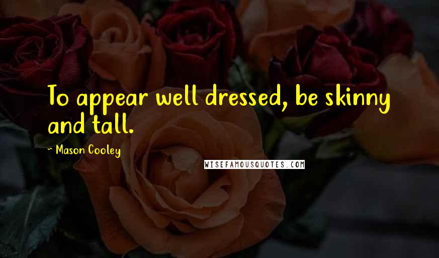 Mason Cooley Quotes: To appear well dressed, be skinny and tall.