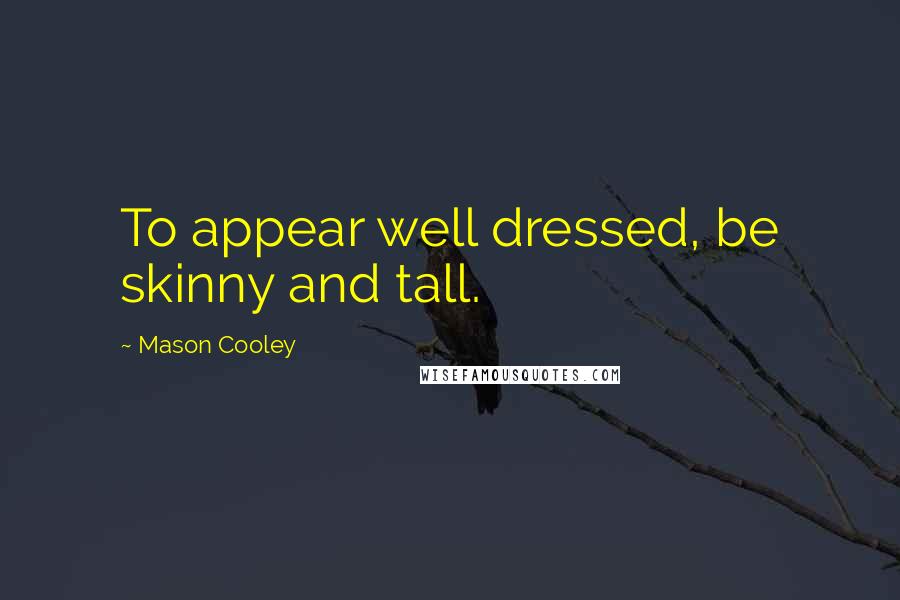 Mason Cooley Quotes: To appear well dressed, be skinny and tall.