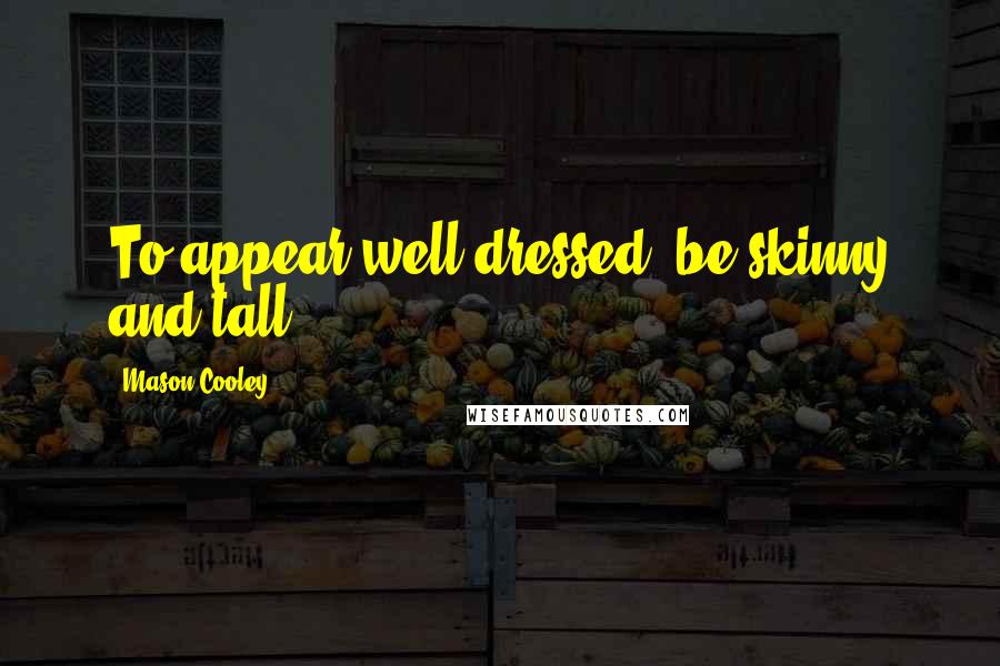 Mason Cooley Quotes: To appear well dressed, be skinny and tall.